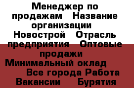 Менеджер по продажам › Название организации ­ Новострой › Отрасль предприятия ­ Оптовые продажи › Минимальный оклад ­ 40 000 - Все города Работа » Вакансии   . Бурятия респ.